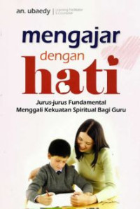 Image of Mengajar dengan Hati : Jurus-jurus Fundamental Menggali Kekuatan Spiritual Bagi Guru