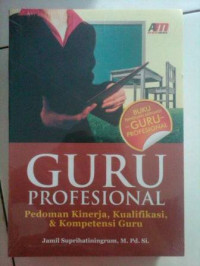 Guru Profesional : Pedoman Kinerja, Kualifikasi, dan Kompetensi Guru