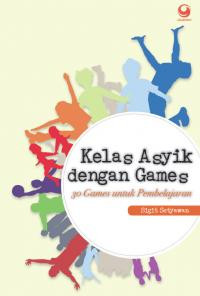 Kelas Asyik dengan Games : 30 Games untuk Pembelajaran