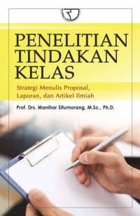 Penelitian tindakan kelas : strategi menulis proposal, laporan, dan artikel ilmiah